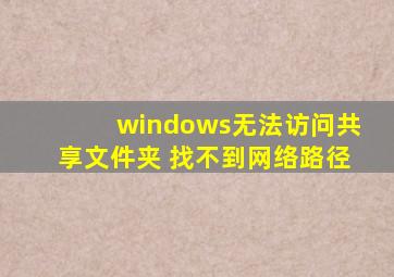 windows无法访问共享文件夹 找不到网络路径